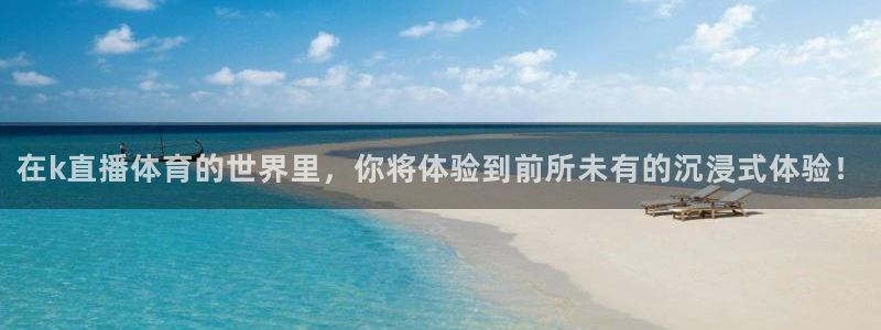 在k直播体育的世界里，你将体验到前所未有的沉浸式体验！