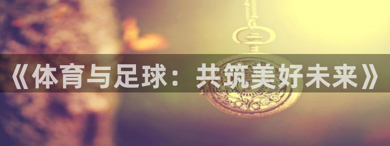 《体育与足球：共筑美好未来》