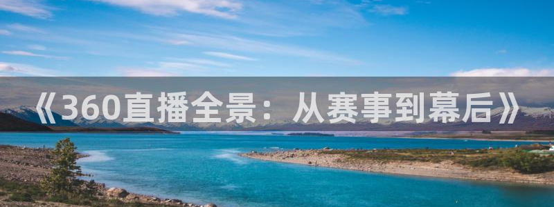 《360直播全景：从赛事到幕后》