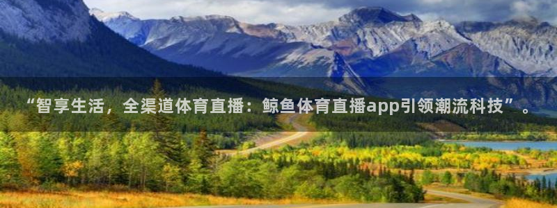 “智享生活，全渠道体育直播：鲸鱼体育直播app引领潮流科技”。
