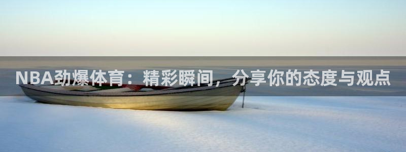 NBA劲爆体育：精彩瞬间，分享你的态度与观点