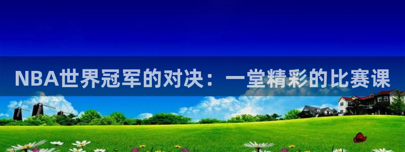 NBA世界冠军的对决：一堂精彩的比赛课