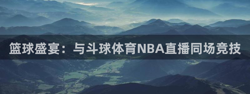 篮球盛宴：与斗球体育NBA直播同场竞技