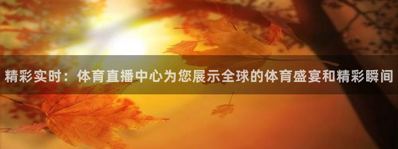 精彩实时：体育直播中心为您展示全球的体育盛宴和精彩瞬间