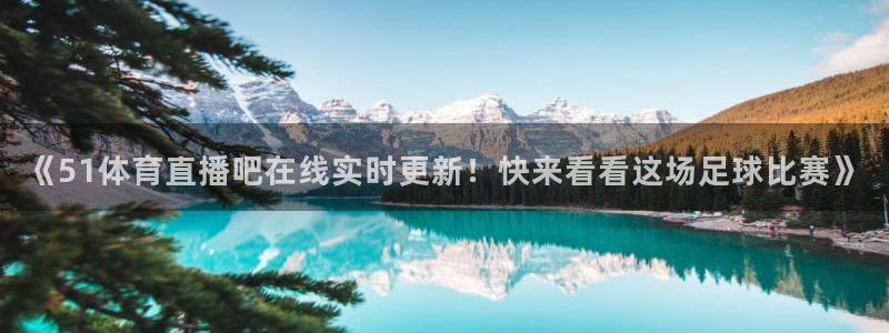 《51体育直播吧在线实时更新！快来看看这场足球比赛》