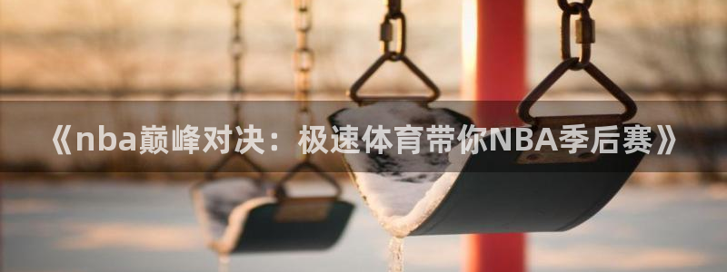 《nba巅峰对决：极速体育带你NBA季后赛》