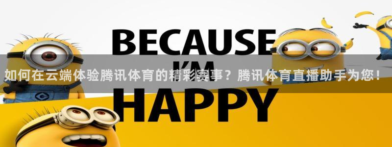 如何在云端体验腾讯体育的精彩赛事？腾讯体育直播助手为您！
