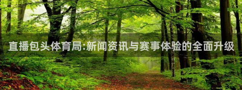 直播包头体育局:新闻资讯与赛事体验的全面升级