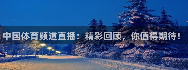 中国体育频道直播：精彩回顾，你值得期待！