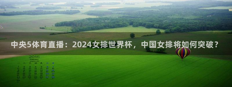 中央5体育直播：2024女排世界杯，中国女排将如何突破？