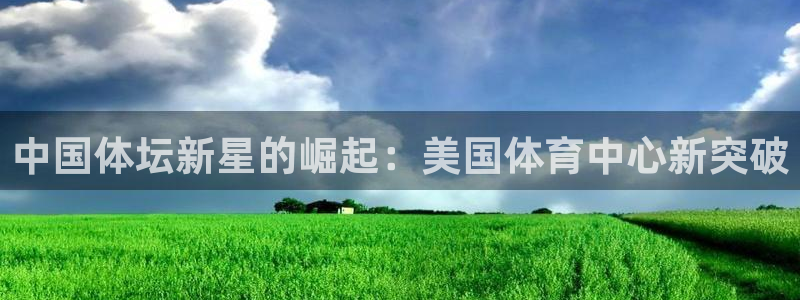 中国体坛新星的崛起：美国体育中心新突破