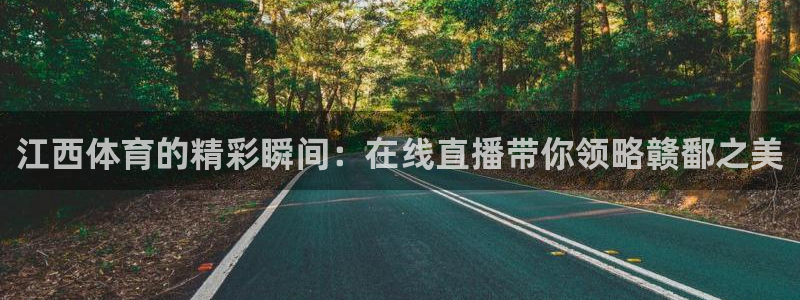 江西体育的精彩瞬间：在线直播带你领略赣鄱之美