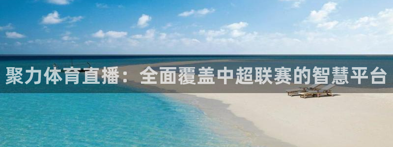 聚力体育直播：全面覆盖中超联赛的智慧平台