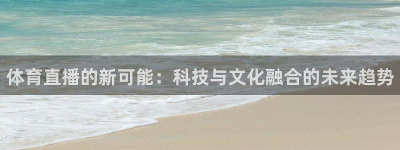 体育直播的新可能：科技与文化融合的未来趋势