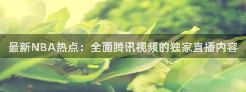 最新NBA热点：全面腾讯视频的独家直播内容