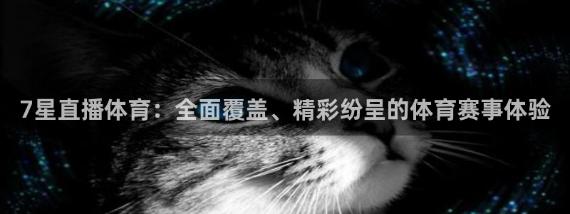 7星直播体育：全面覆盖、精彩纷呈的体育赛事体验