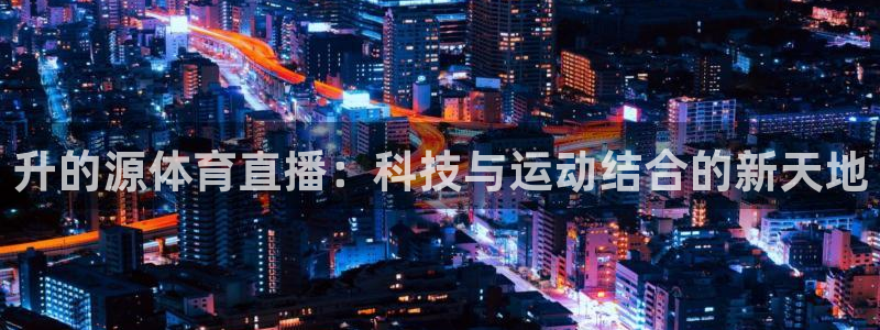 升的源体育直播：科技与运动结合的新天地