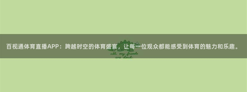 百视通体育直播APP：跨越时空的体育盛宴，让每一位观众都能感受到体育的魅力和乐趣。