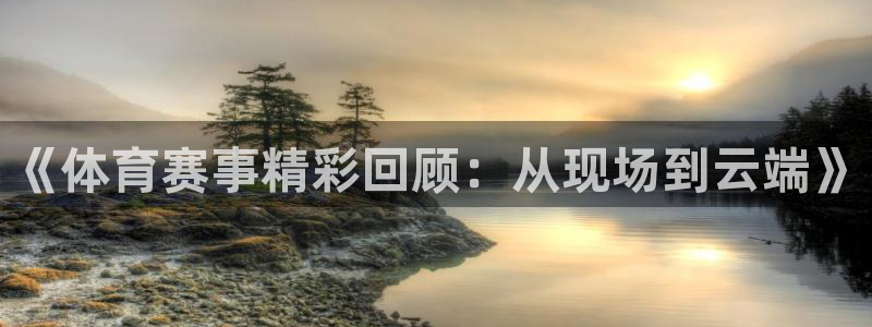《体育赛事精彩回顾：从现场到云端》