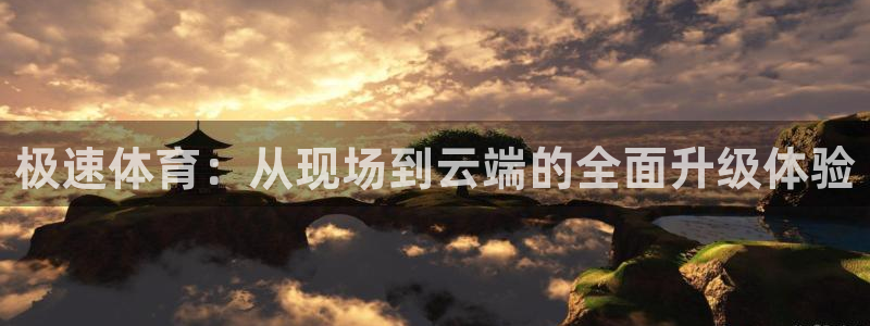 极速体育：从现场到云端的全面升级体验